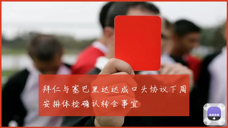 拜仁与塞巴里达达成口头协议下周安排体检确认转会事宜