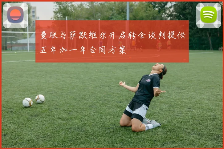 曼联与萨默维尔开启转会谈判提供五年加一年合同方案