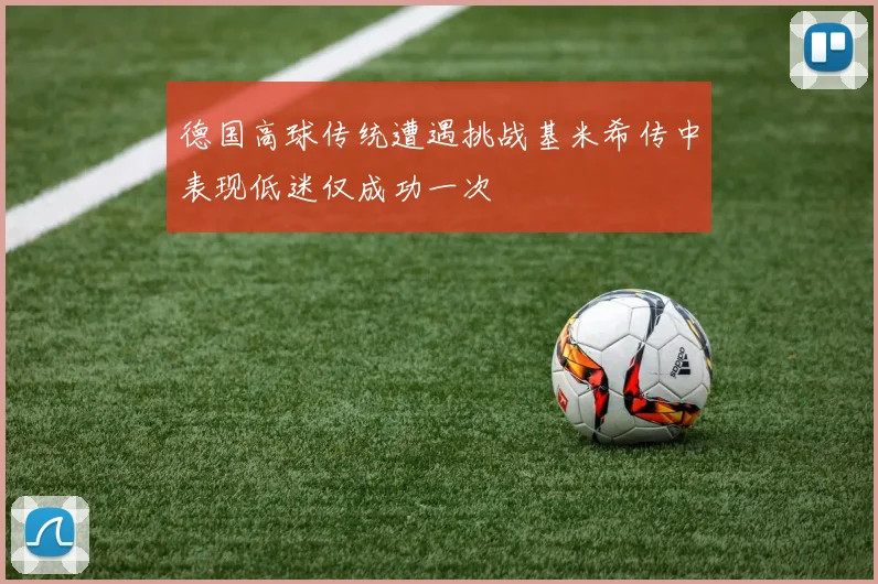 德国高球传统遭遇挑战基米希传中表现低迷仅成功一次