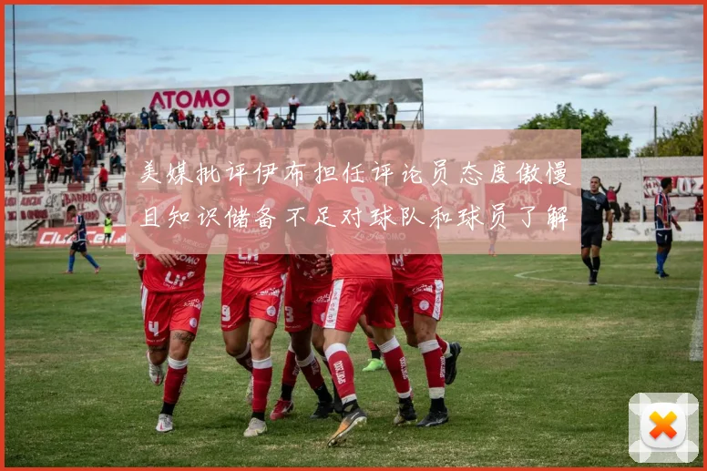 美媒批评伊布担任评论员态度傲慢且知识储备不足对球队和球员了解有限