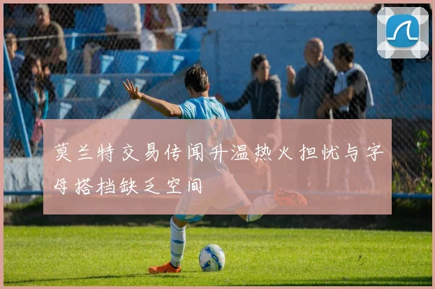 莫兰特交易传闻升温热火担忧与字母搭档缺乏空间