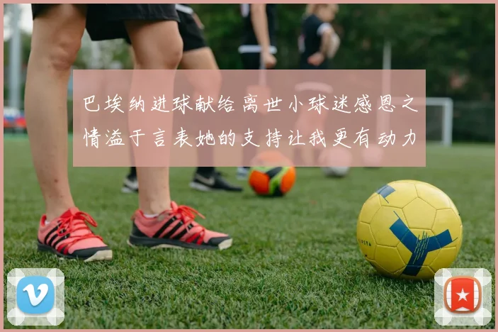 巴埃纳进球献给离世小球迷感恩之情溢于言表她的支持让我更有动力